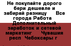 Не покупайте дорого,бери дешевле и забирай разницу!! - Все города Работа » Дополнительный заработок и сетевой маркетинг   . Чувашия респ.,Чебоксары г.